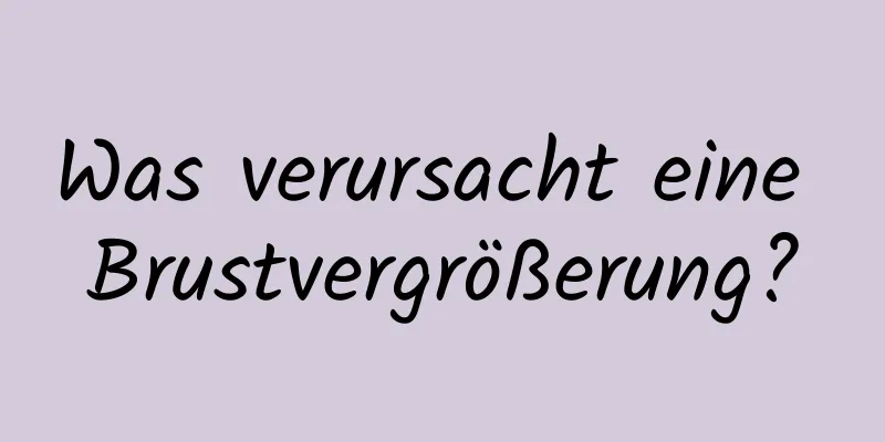 Was verursacht eine Brustvergrößerung?