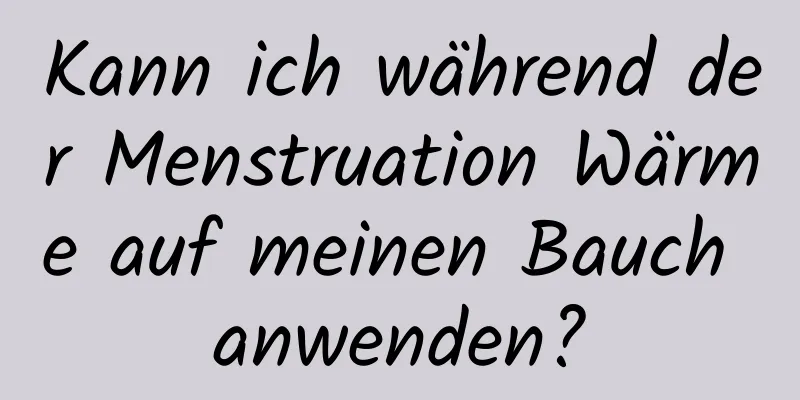 Kann ich während der Menstruation Wärme auf meinen Bauch anwenden?