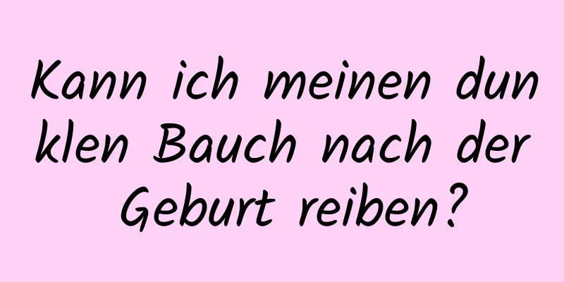 Kann ich meinen dunklen Bauch nach der Geburt reiben?