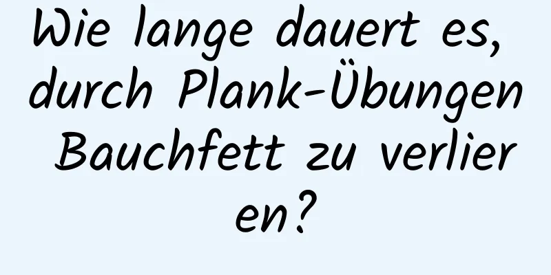 Wie lange dauert es, durch Plank-Übungen Bauchfett zu verlieren?