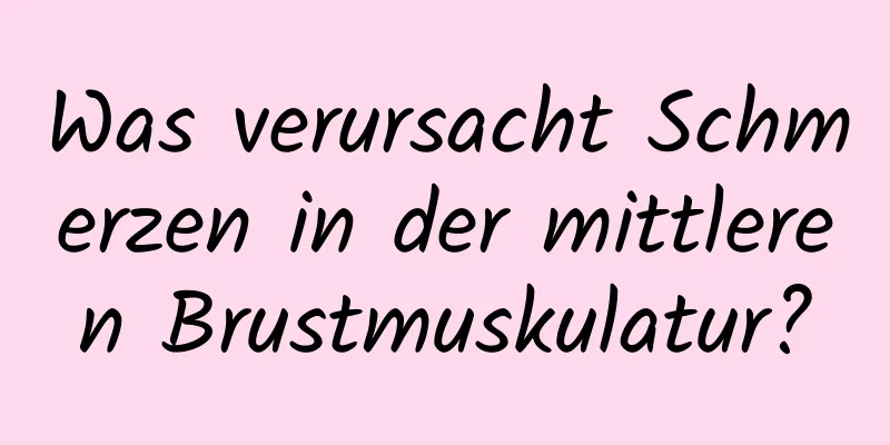 Was verursacht Schmerzen in der mittleren Brustmuskulatur?