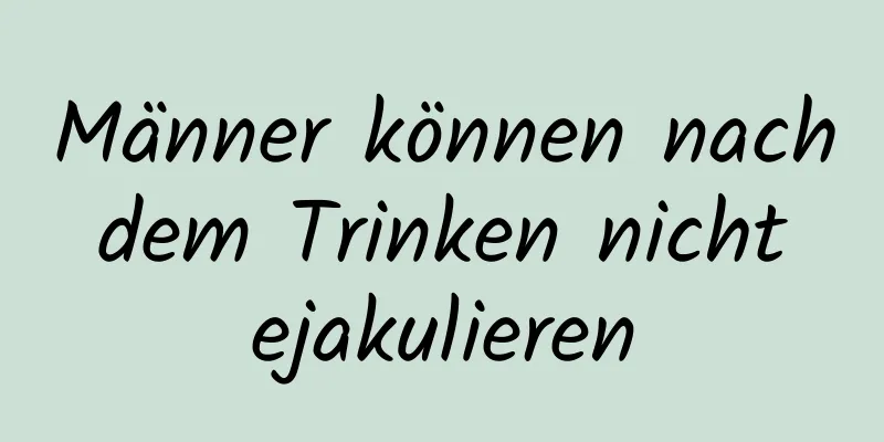 Männer können nach dem Trinken nicht ejakulieren