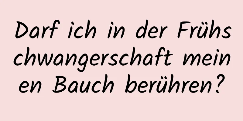 Darf ich in der Frühschwangerschaft meinen Bauch berühren?