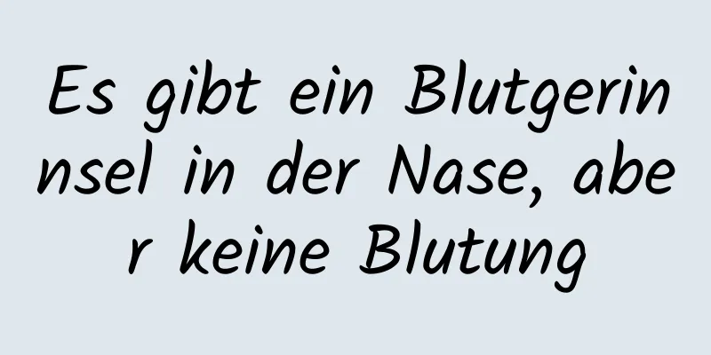 Es gibt ein Blutgerinnsel in der Nase, aber keine Blutung