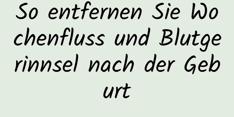 So entfernen Sie Wochenfluss und Blutgerinnsel nach der Geburt