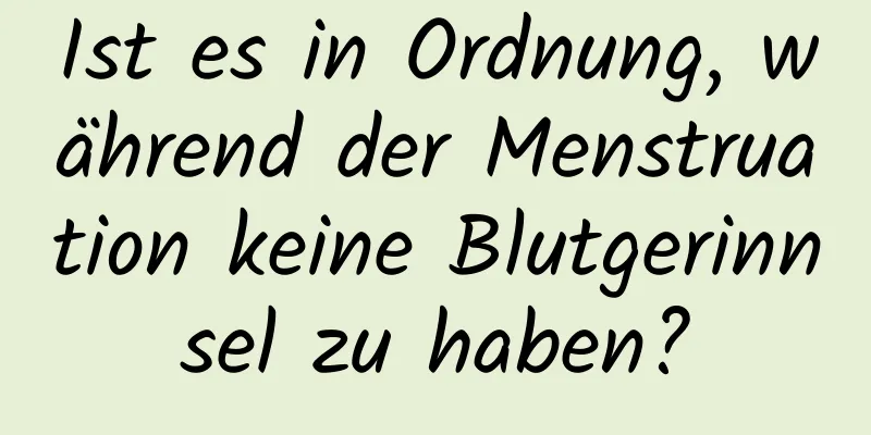 Ist es in Ordnung, während der Menstruation keine Blutgerinnsel zu haben?