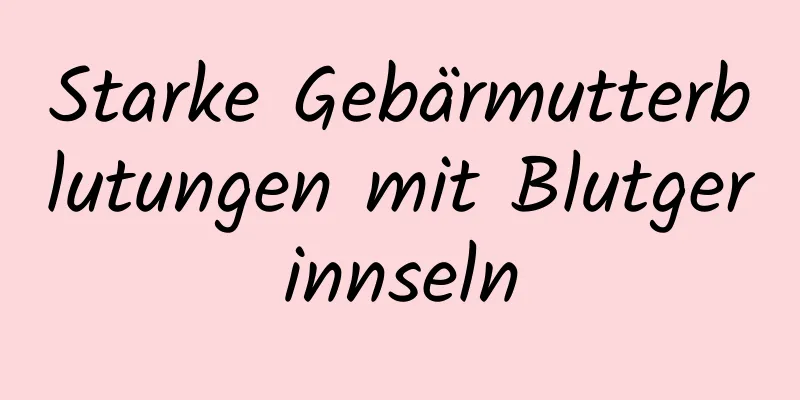 Starke Gebärmutterblutungen mit Blutgerinnseln