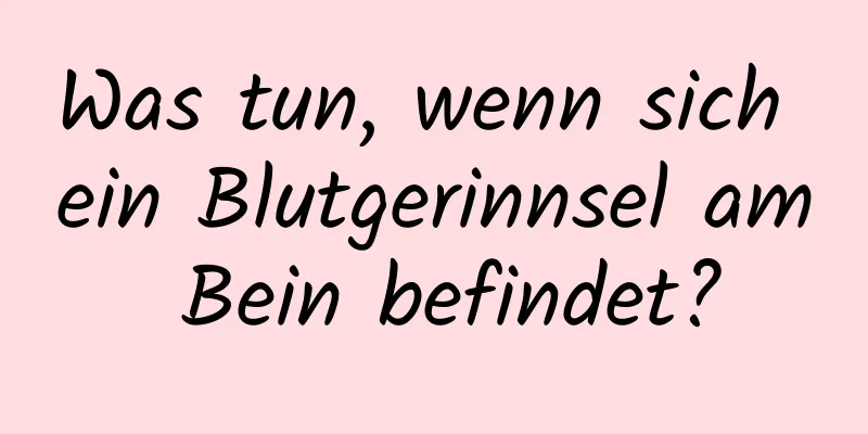 Was tun, wenn sich ein Blutgerinnsel am Bein befindet?