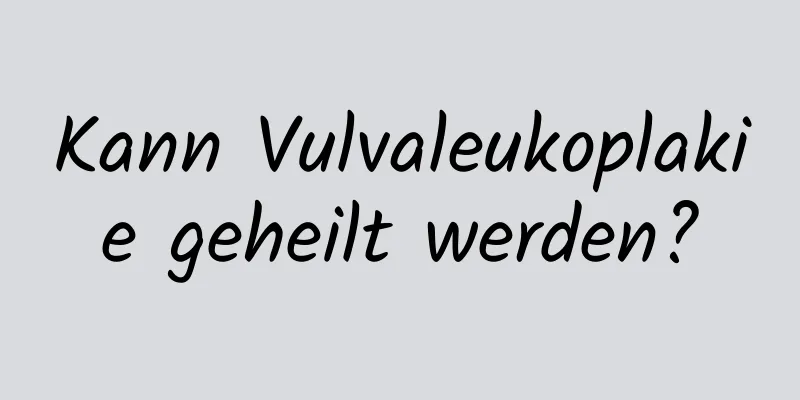 Kann Vulvaleukoplakie geheilt werden?