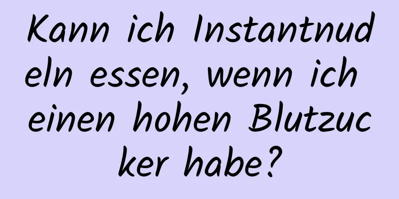 Kann ich Instantnudeln essen, wenn ich einen hohen Blutzucker habe?