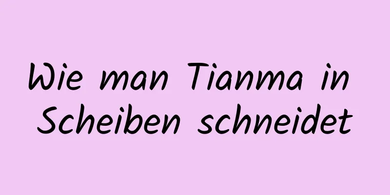 Wie man Tianma in Scheiben schneidet