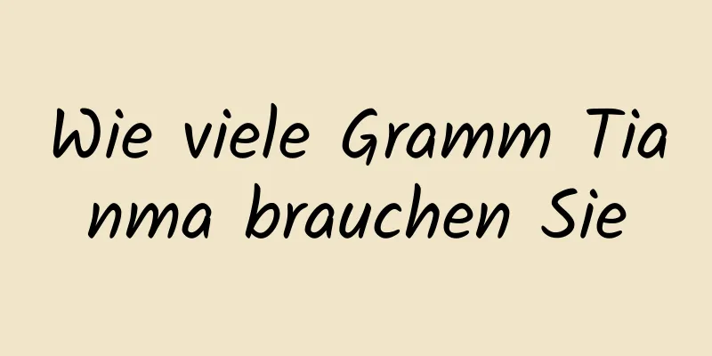 Wie viele Gramm Tianma brauchen Sie