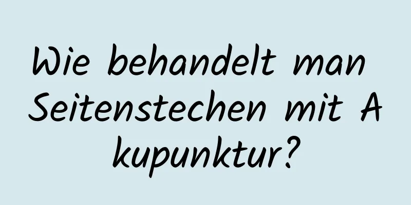 Wie behandelt man Seitenstechen mit Akupunktur?