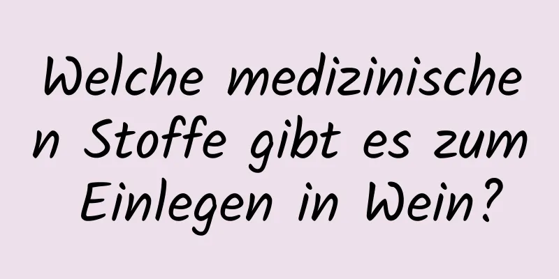 Welche medizinischen Stoffe gibt es zum Einlegen in Wein?