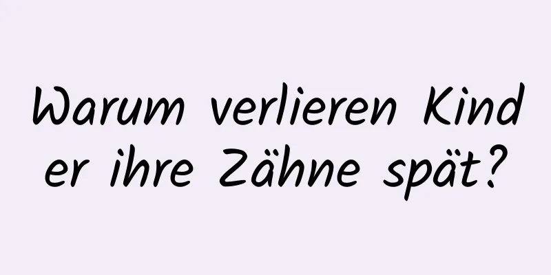 Warum verlieren Kinder ihre Zähne spät?