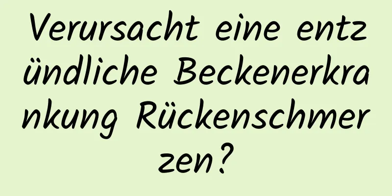 Verursacht eine entzündliche Beckenerkrankung Rückenschmerzen?