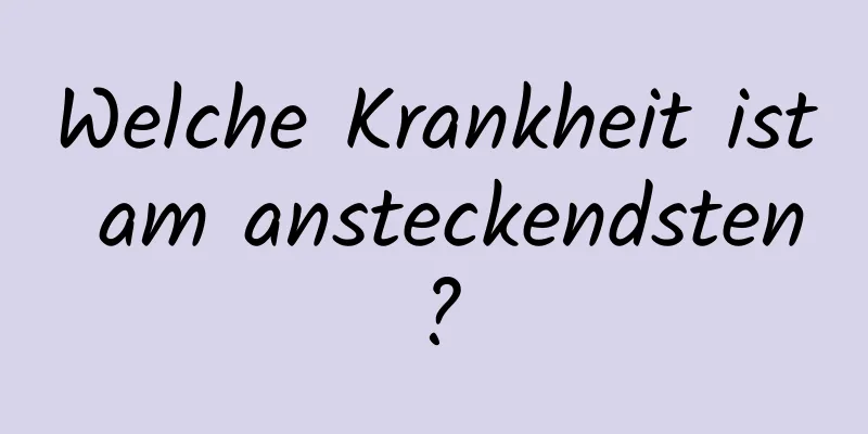 Welche Krankheit ist am ansteckendsten?