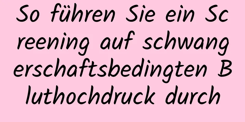 So führen Sie ein Screening auf schwangerschaftsbedingten Bluthochdruck durch