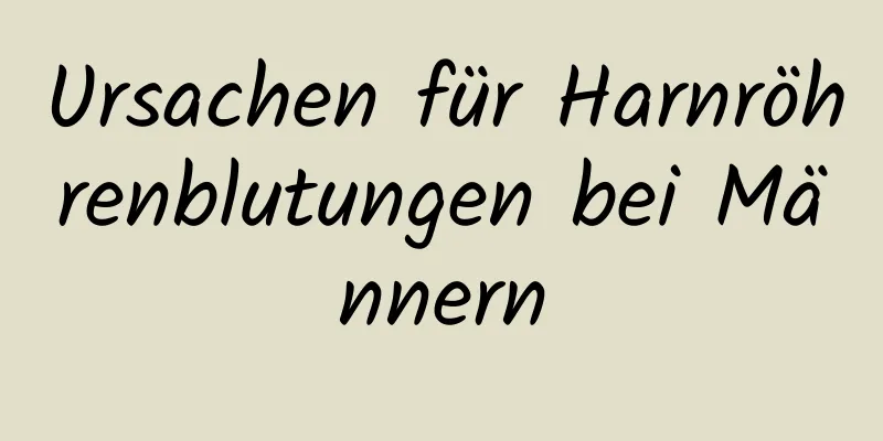 Ursachen für Harnröhrenblutungen bei Männern