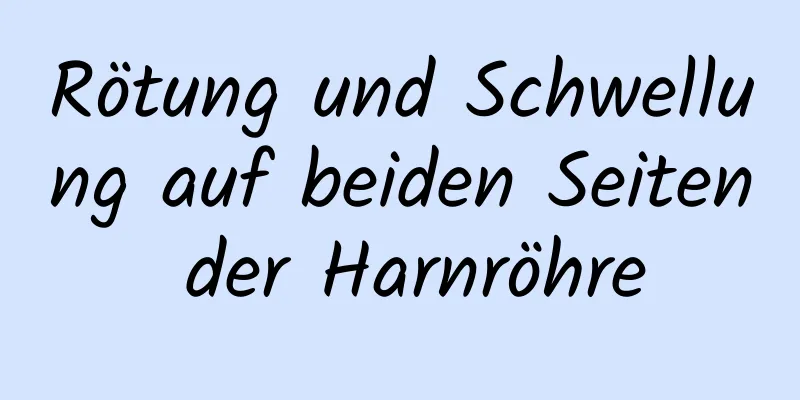 Rötung und Schwellung auf beiden Seiten der Harnröhre