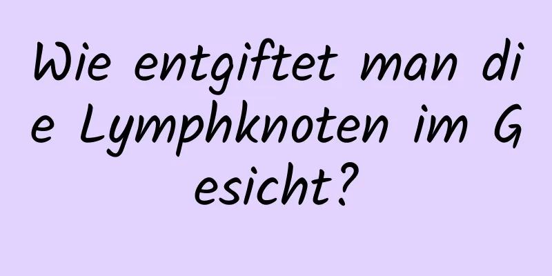 Wie entgiftet man die Lymphknoten im Gesicht?