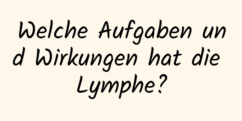 Welche Aufgaben und Wirkungen hat die Lymphe?