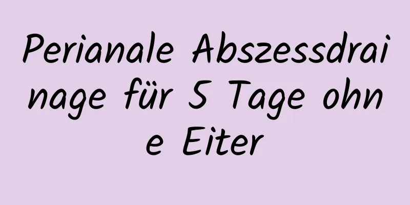 Perianale Abszessdrainage für 5 Tage ohne Eiter