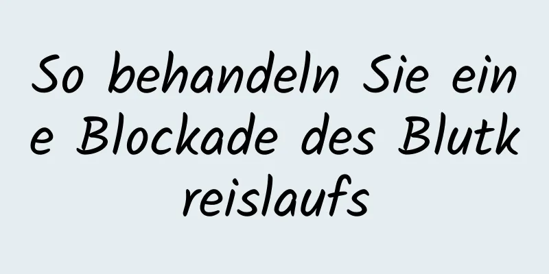 So behandeln Sie eine Blockade des Blutkreislaufs