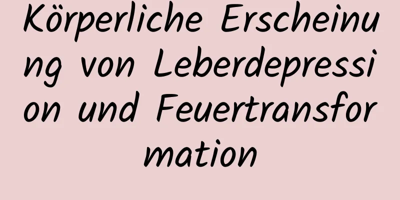 Körperliche Erscheinung von Leberdepression und Feuertransformation