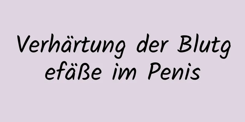 Verhärtung der Blutgefäße im Penis