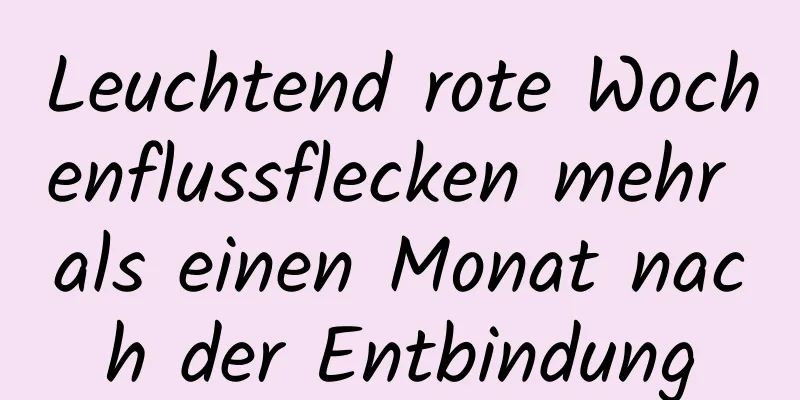 Leuchtend rote Wochenflussflecken mehr als einen Monat nach der Entbindung