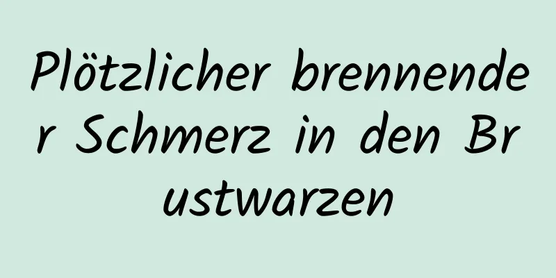 Plötzlicher brennender Schmerz in den Brustwarzen