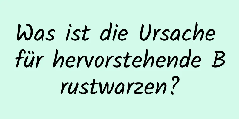 Was ist die Ursache für hervorstehende Brustwarzen?