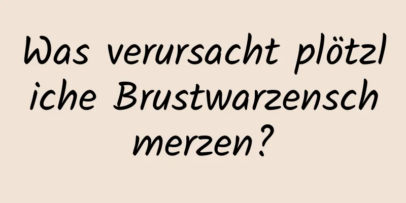 Was verursacht plötzliche Brustwarzenschmerzen?