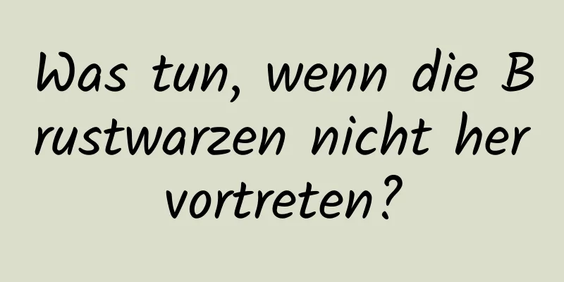 Was tun, wenn die Brustwarzen nicht hervortreten?