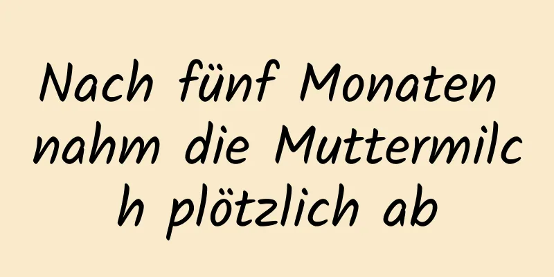 Nach fünf Monaten nahm die Muttermilch plötzlich ab