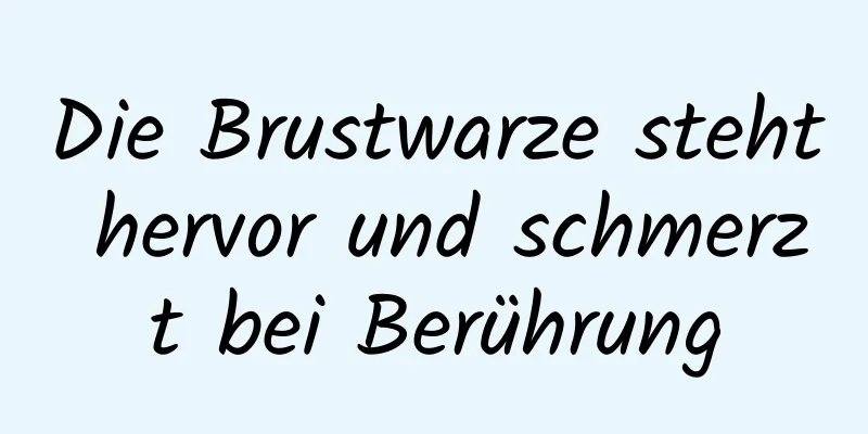 Die Brustwarze steht hervor und schmerzt bei Berührung