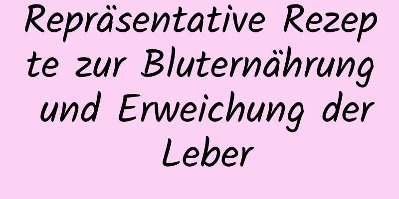 Repräsentative Rezepte zur Bluternährung und Erweichung der Leber