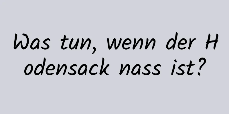 Was tun, wenn der Hodensack nass ist?