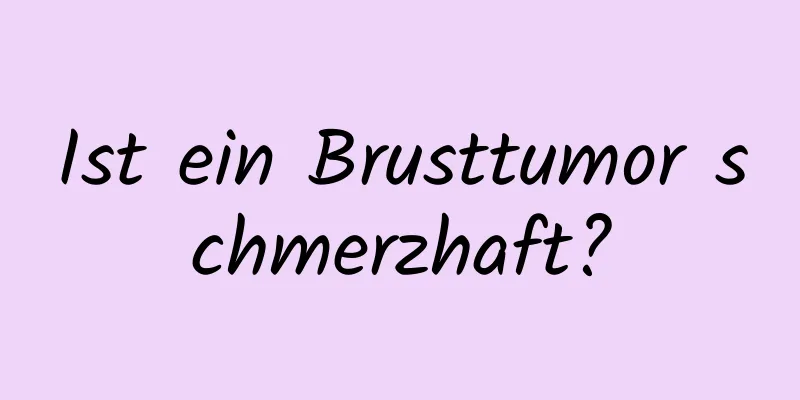 Ist ein Brusttumor schmerzhaft?