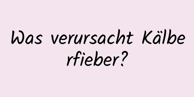 Was verursacht Kälberfieber?