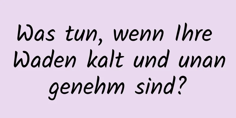 Was tun, wenn Ihre Waden kalt und unangenehm sind?