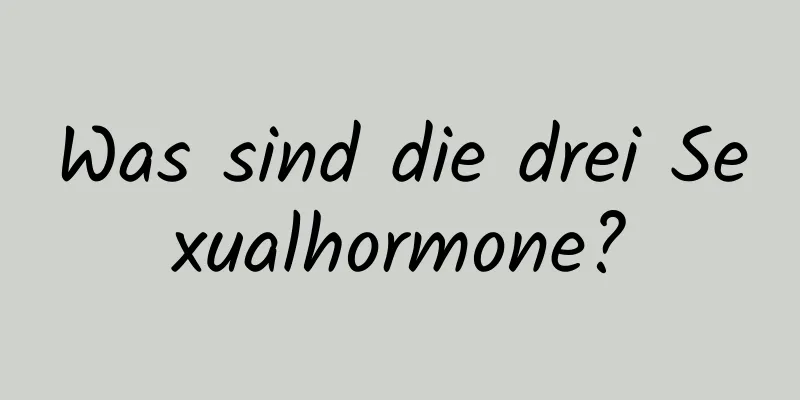 Was sind die drei Sexualhormone?