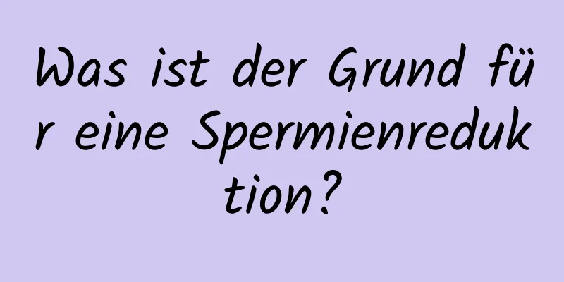 Was ist der Grund für eine Spermienreduktion?