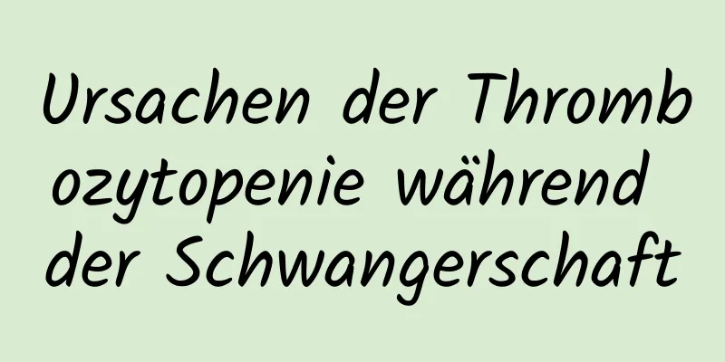 Ursachen der Thrombozytopenie während der Schwangerschaft