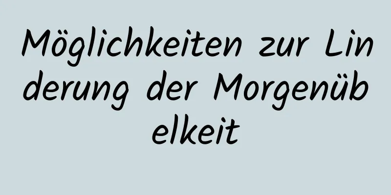 Möglichkeiten zur Linderung der Morgenübelkeit