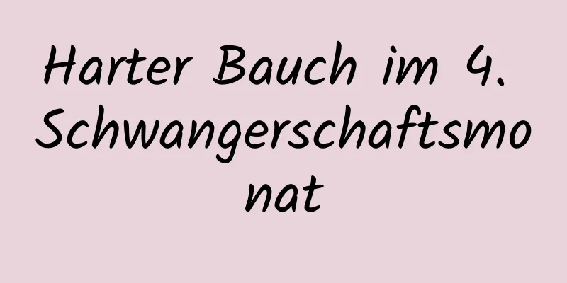 Harter Bauch im 4. Schwangerschaftsmonat