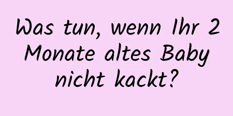 Was tun, wenn Ihr 2 Monate altes Baby nicht kackt?