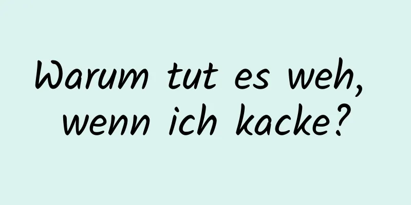 Warum tut es weh, wenn ich kacke?