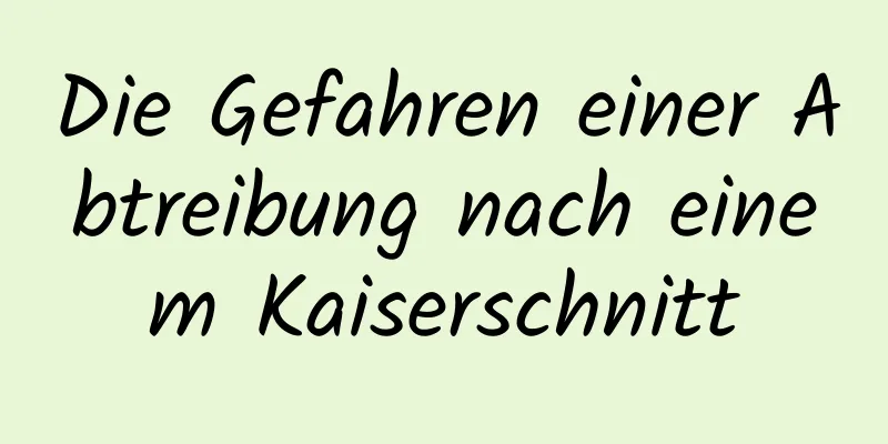 Die Gefahren einer Abtreibung nach einem Kaiserschnitt